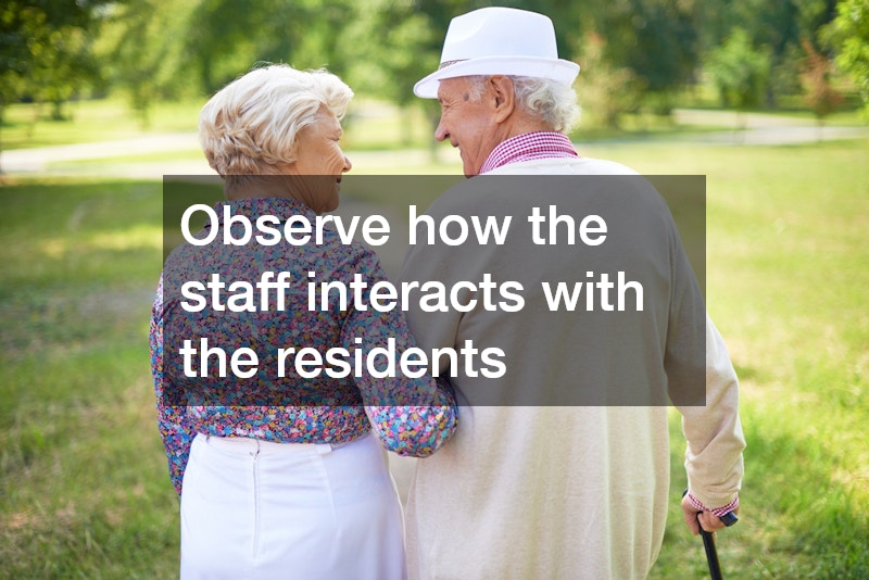 Observe how the staff interacts with the residents