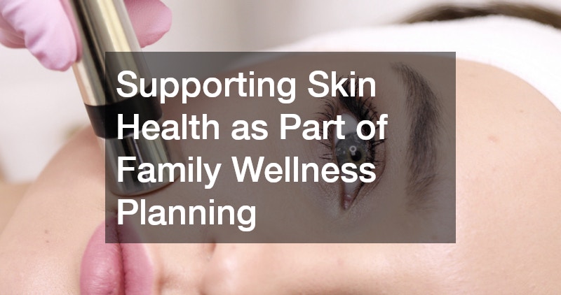 Supporting Skin Health as Part of Family Wellness Planning