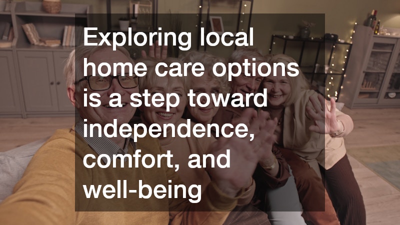 Exploring local home care options is a step toward independence, comfort, and well-being