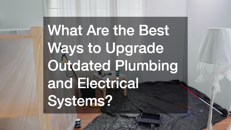 What Are the Best Ways to Upgrade Outdated Plumbing and Electrical Systems?