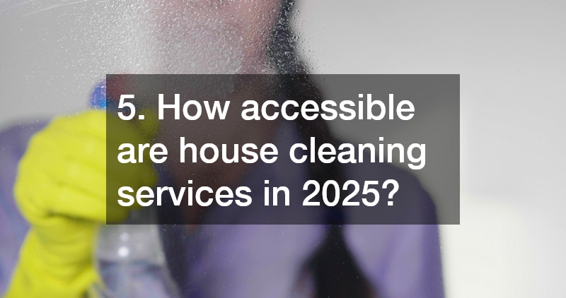 5. How accessible are house cleaning services in 2025?