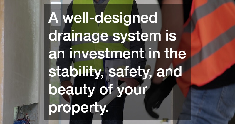 A well-designed drainage system is an investment in the stability, safety, and beauty of your property.