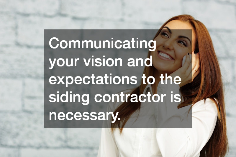Communicating your vision and expectations to the siding contractor is necessary.