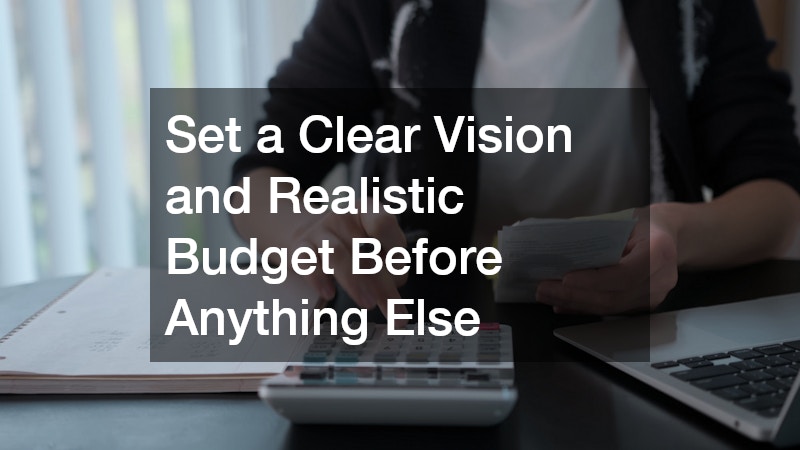 Set a Clear Vision and Realistic Budget Before Anything Else