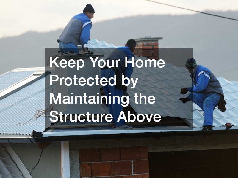Keep Your Home Protected by Maintaining the Structure Above