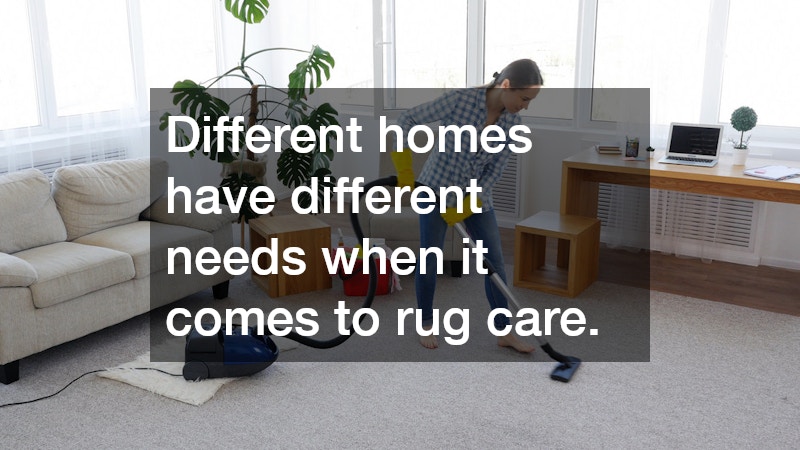 Different homes have different needs when it comes to rug care.