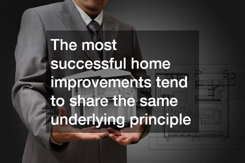 The most successful home improvements tend to share the same underlying principle