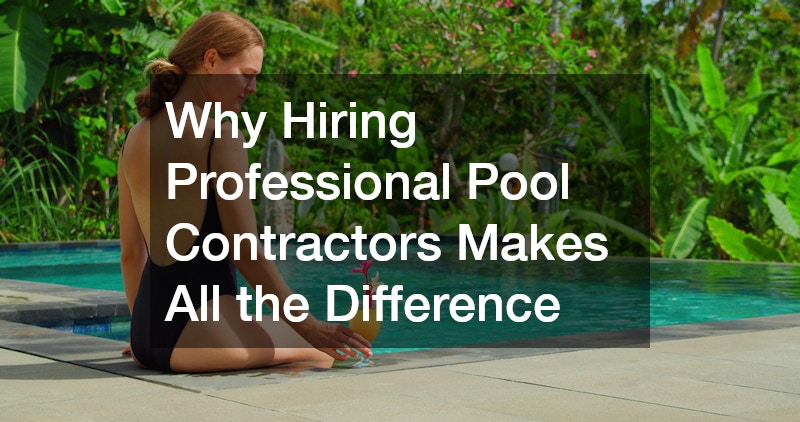 Why Hiring Professional Pool Contractors Makes All the Difference