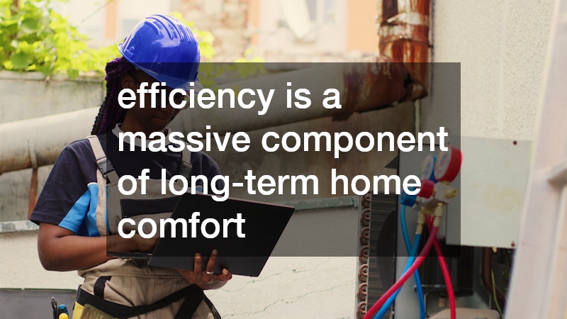 efficiency is a massive component of long-term home comfort