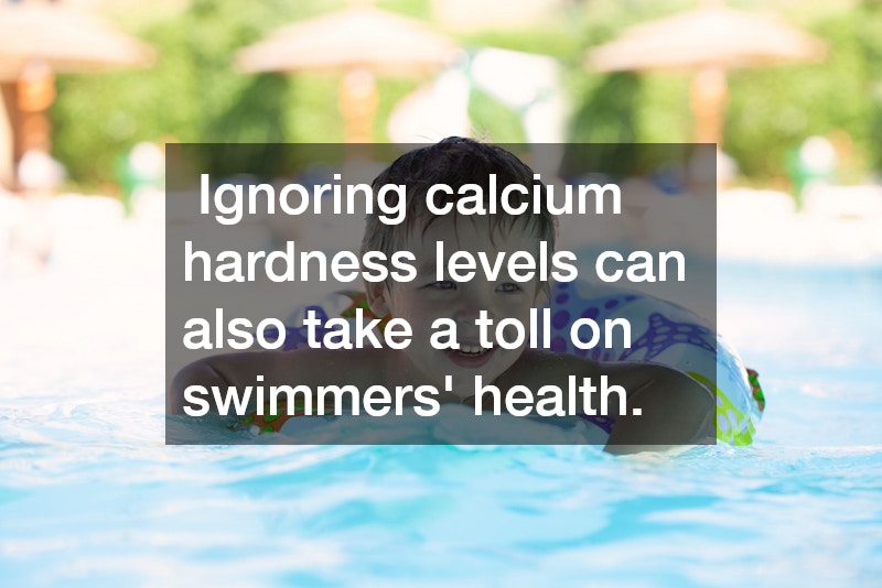  Ignoring calcium hardness levels can also take a toll on swimmers’ health.