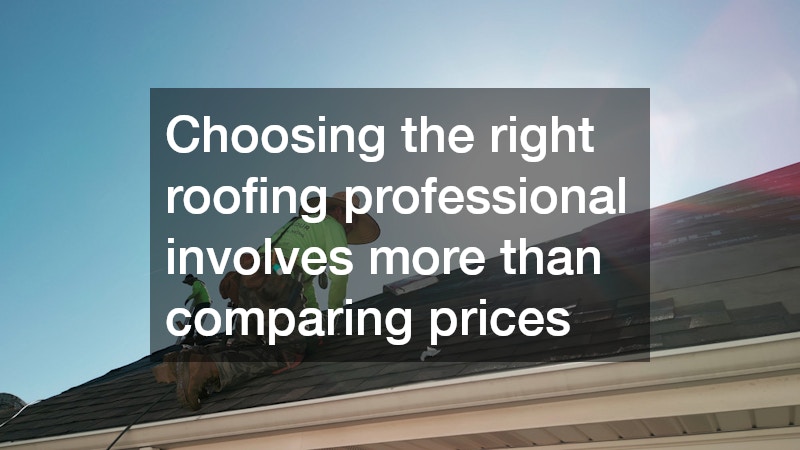 Choosing the right roofing professional involves more than comparing prices