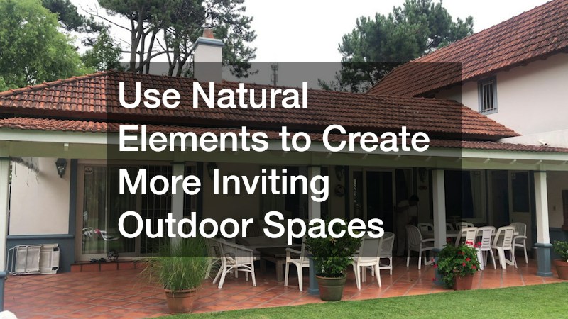 Use Natural Elements to Create More Inviting Outdoor Spaces