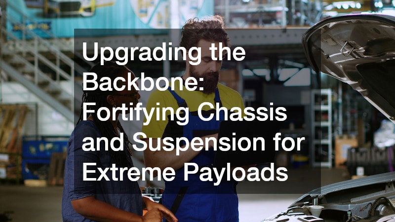 Upgrading the Backbone: Fortifying Chassis and Suspension for Extreme Payloads