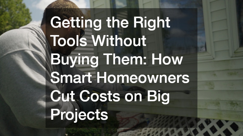 Getting the Right Tools Without Buying Them: How Smart Homeowners Cut Costs on Big Projects