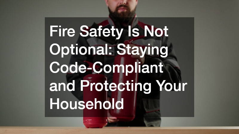 Fire Safety Is Not Optional: Staying Code-Compliant and Protecting Your Household