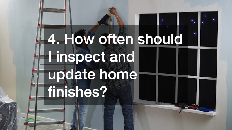 4. How often should I inspect and update home finishes?