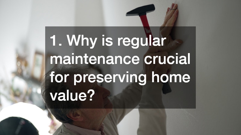 1. Why is regular maintenance crucial for preserving home value?
