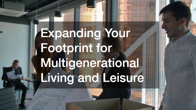 Expanding Your Footprint for Multigenerational Living and Leisure