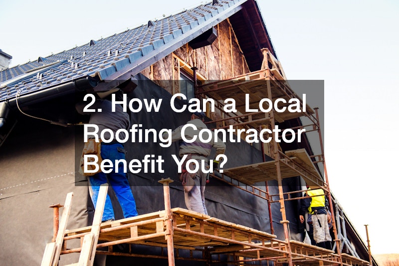 2. How Can a Local Roofing Contractor Benefit You?