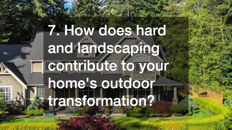 7. How does hard and landscaping contribute to your home’s outdoor transformation?