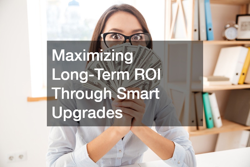 Maximizing Long-Term ROI Through Smart Upgrades