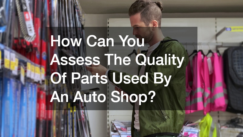 How Can You Assess The Quality Of Parts Used By An Auto Shop?