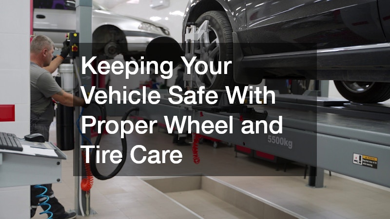 Keeping Your Vehicle Safe With Proper Wheel and Tire Care