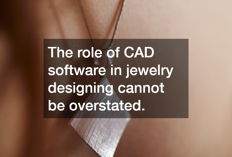 The role of CAD software in jewelry designing cannot be overstated.
