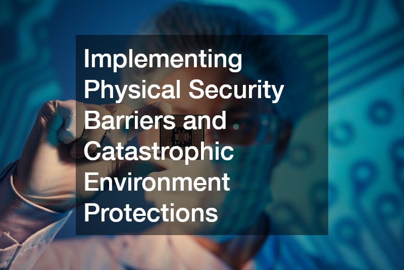 Implementing Physical Security Barriers and Catastrophic Environment Protections