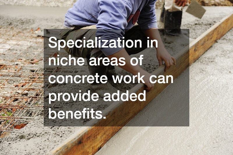 Specialization in niche areas of concrete work can provide added benefits.