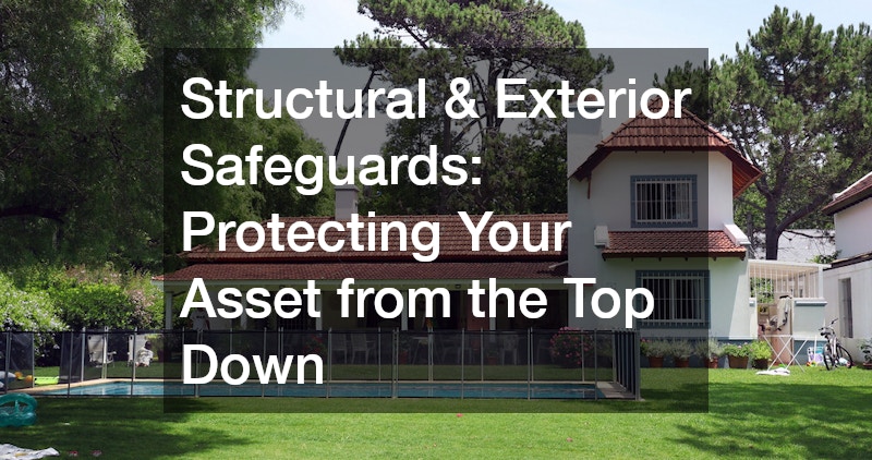Structural & Exterior Safeguards: Protecting Your Asset from the Top Down