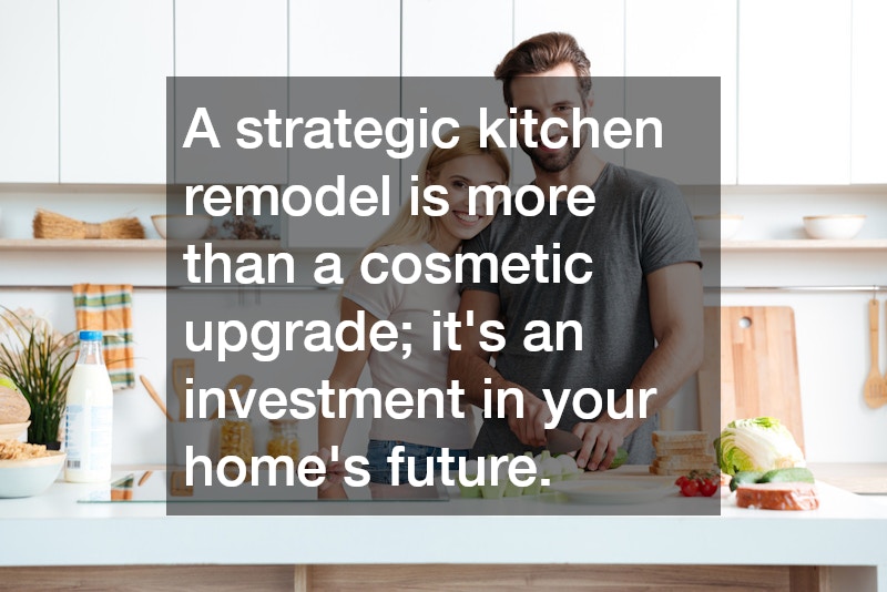 A strategic kitchen remodel is more than a cosmetic upgrade; it