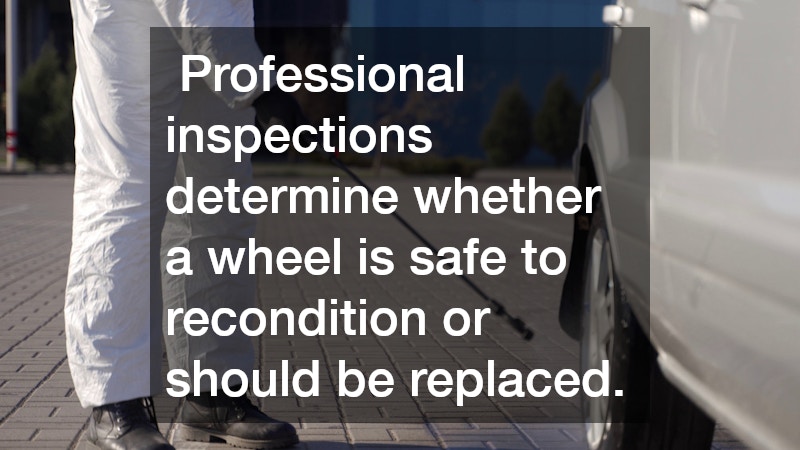  Professional inspections determine whether a wheel is safe to recondition or should be replaced.
