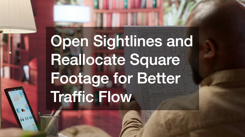 Open Sightlines and Reallocate Square Footage for Better Traffic Flow