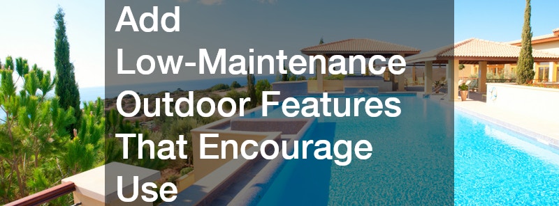 Add Low-Maintenance Outdoor Features That Encourage Use