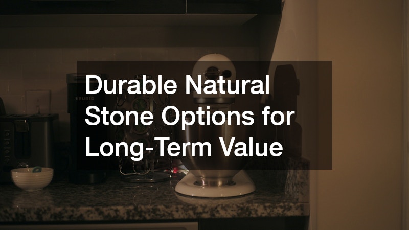 Durable Natural Stone Options for Long-Term Value