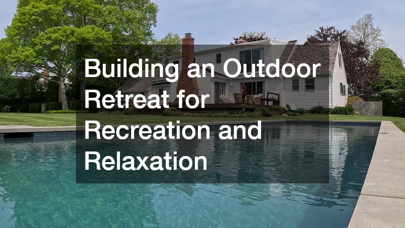 Building an Outdoor Retreat for Recreation and Relaxation