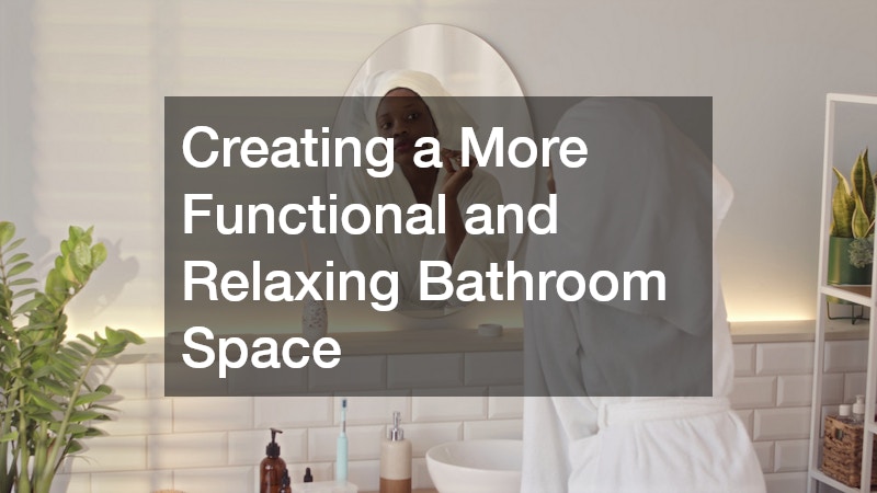 Creating a More Functional and Relaxing Bathroom Space