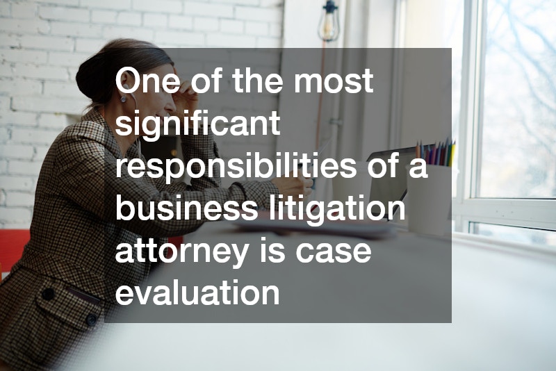 One of the most significant responsibilities of a business litigation attorney is case evaluation