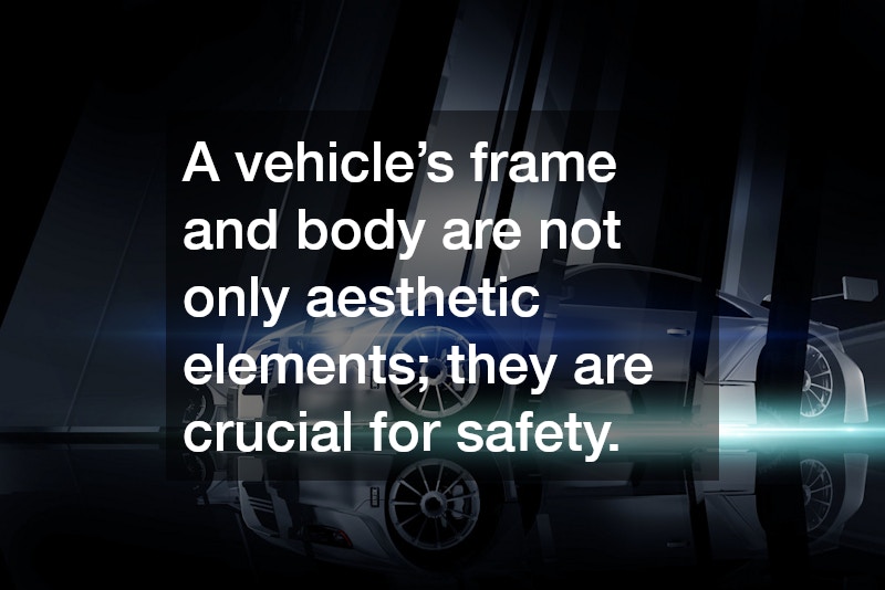A vehicle’s frame and body are not only aesthetic elements; they are crucial for safety.