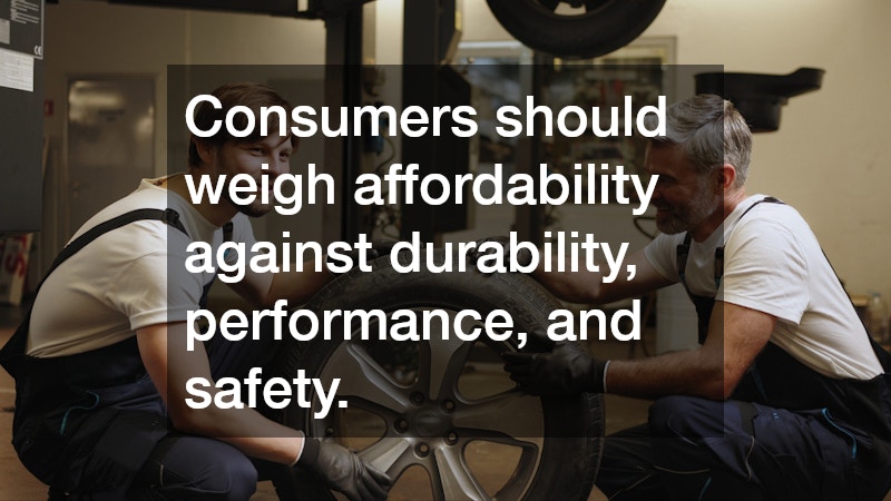 Consumers should weigh affordability against durability, performance, and safety.